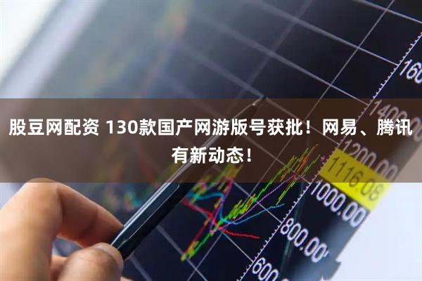 股豆网配资 130款国产网游版号获批！网易、腾讯有新动态！