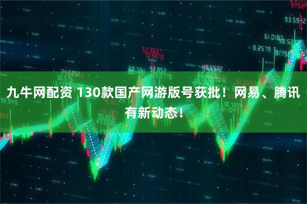 九牛网配资 130款国产网游版号获批！网易、腾讯有新动态！