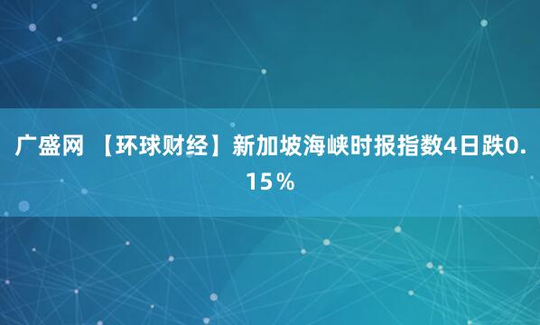 广盛网 【环球财经】新加坡海峡时报指数4日跌0.15％