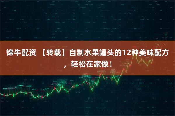 锦牛配资 【转载】自制水果罐头的12种美味配方，轻松在家做！
