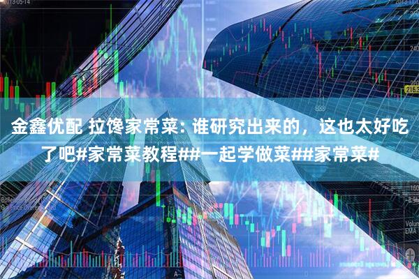 金鑫优配 拉馋家常菜: 谁研究出来的，这也太好吃了吧#家常菜教程##一起学做菜##家常菜#
