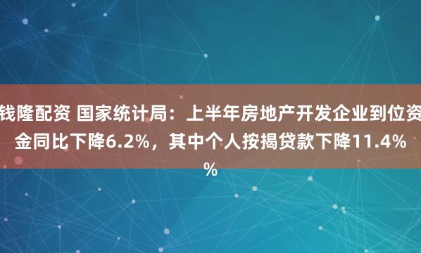 钱隆配资 国家统计局：上半年房地产开发企业到位资金同比下降6.2%，其中个人按揭贷款下降11.4%