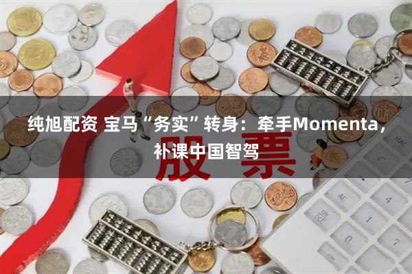 纯旭配资 宝马“务实”转身：牵手Momenta，补课中国智驾