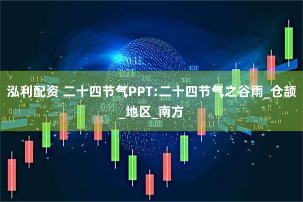 泓利配资 二十四节气PPT:二十四节气之谷雨_仓颉_地区_南方