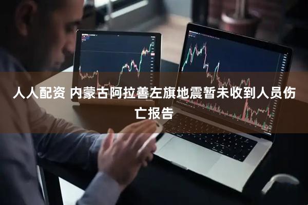 人人配资 内蒙古阿拉善左旗地震暂未收到人员伤亡报告