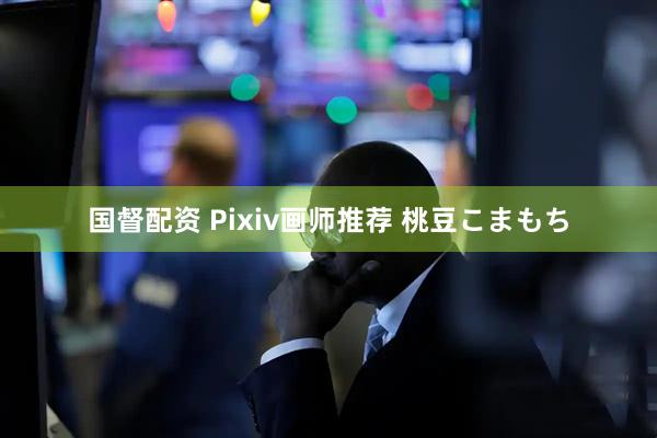 国督配资 Pixiv画师推荐 桃豆こまもち