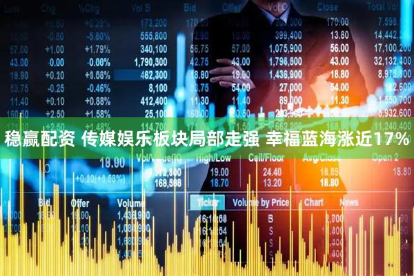 稳赢配资 传媒娱乐板块局部走强 幸福蓝海涨近17%