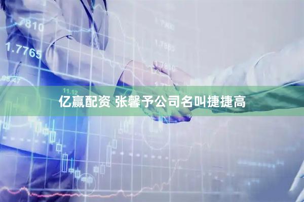 亿赢配资 张馨予公司名叫捷捷高