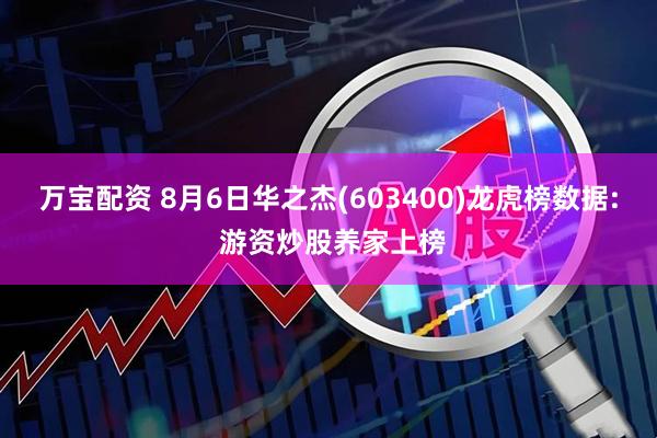 万宝配资 8月6日华之杰(603400)龙虎榜数据: 游资炒股养家上榜