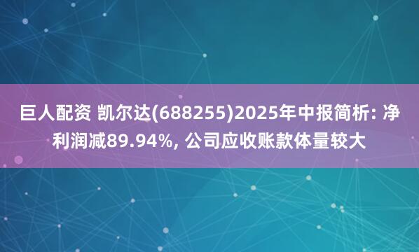 巨人配资 凯尔达(688255)2025年中报简析: 净利润减89.94%, 公司应收账款体量较大