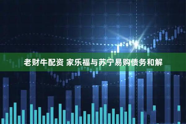 老财牛配资 家乐福与苏宁易购债务和解