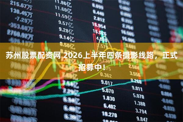 苏州股票配资网 2026上半年四条摄影线路，正式招募中！